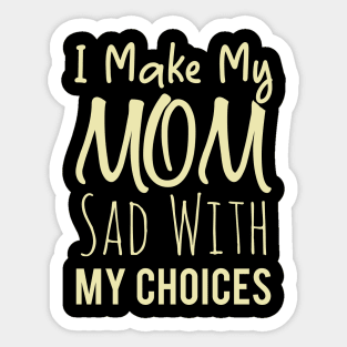 I Make My Mom Sad With My Choices Sticker